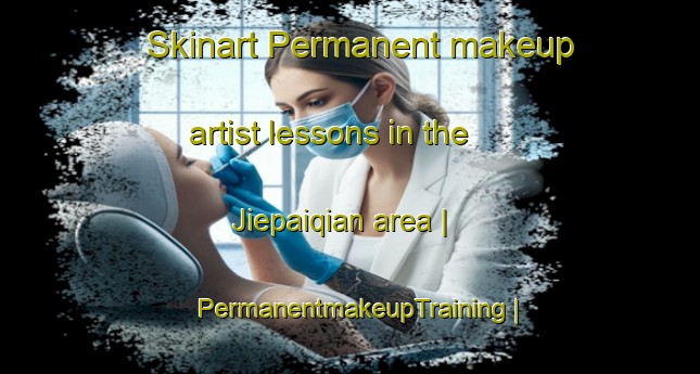 Skinart Permanent makeup artist lessons in the Jiepaiqian area | PermanentmakeupTraining | PermanentmakeupClasses | SkinartTraining-China